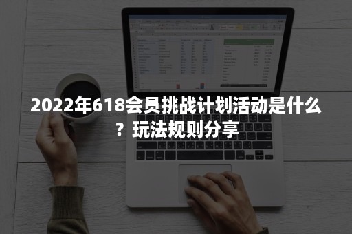 2022年618会员挑战计划活动是什么？玩法规则分享