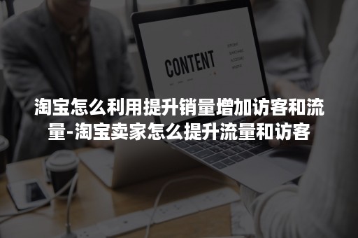 淘宝怎么利用提升销量增加访客和流量-淘宝卖家怎么提升流量和访客