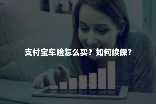 支付宝车险怎么买？如何续保？