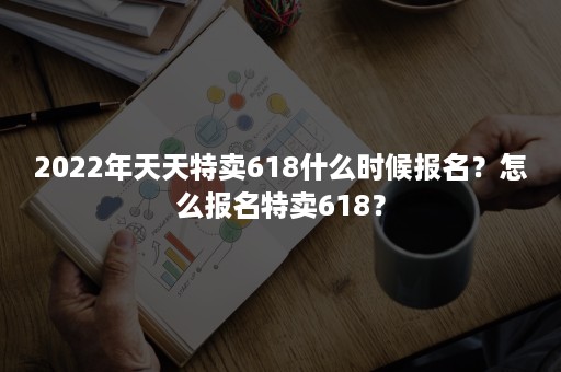 2022年天天特卖618什么时候报名？怎么报名特卖618？