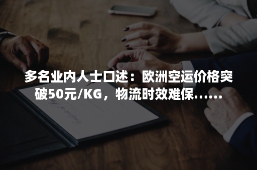 多名业内人士口述：欧洲空运价格突破50元/KG，物流时效难保……