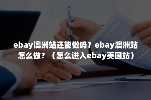 ebay澳洲站还能做吗？ebay澳洲站怎么做？（怎么进入ebay美国站）