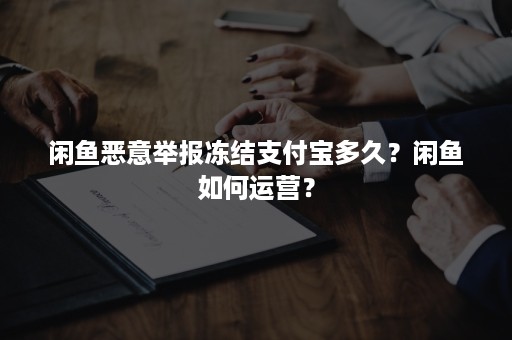 闲鱼恶意举报冻结支付宝多久？闲鱼如何运营？