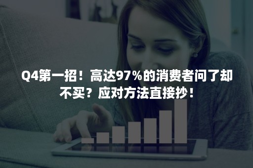 Q4第一招！高达97%的消费者问了却不买？应对方法直接抄！