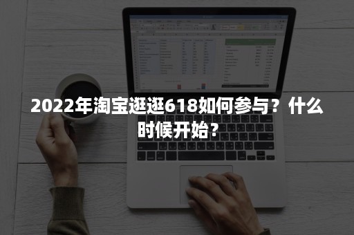 2022年淘宝逛逛618如何参与？什么时候开始？