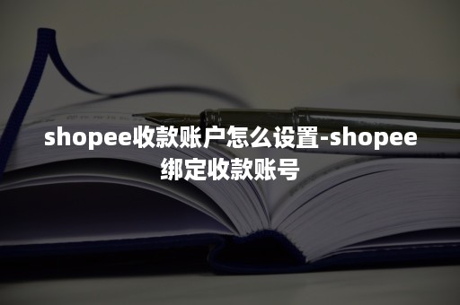 shopee收款账户怎么设置-shopee绑定收款账号