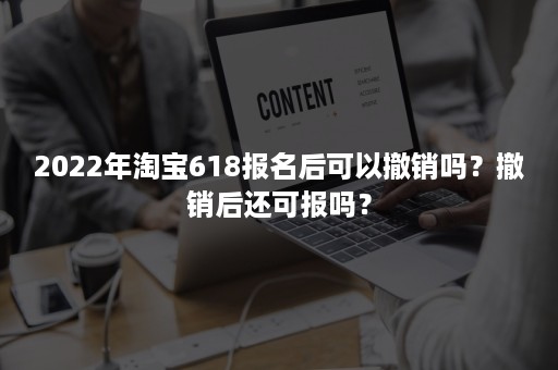 2022年淘宝618报名后可以撤销吗？撤销后还可报吗？