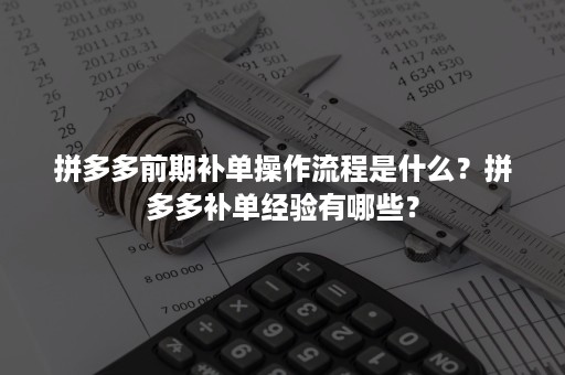 拼多多前期补单操作流程是什么？拼多多补单经验有哪些？