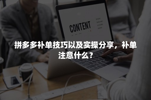 拼多多补单技巧以及实操分享，补单注意什么？