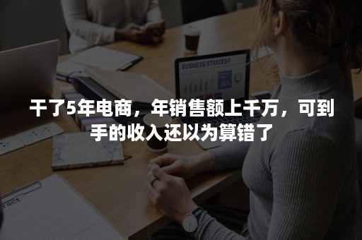 干了5年电商，年销售额上千万，可到手的收入还以为算错了