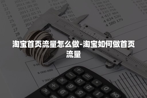 淘宝首页流量怎么做-淘宝如何做首页流量