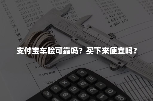 支付宝车险可靠吗？买下来便宜吗？