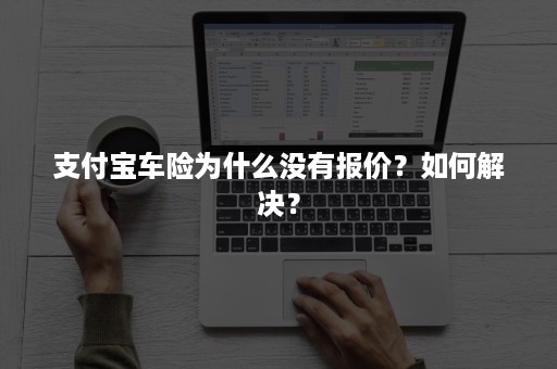 支付宝车险为什么没有报价？如何解决？