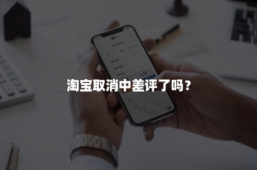 淘宝取消中差评了吗？