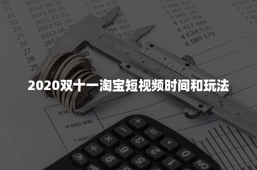 2020双十一淘宝短视频时间和玩法