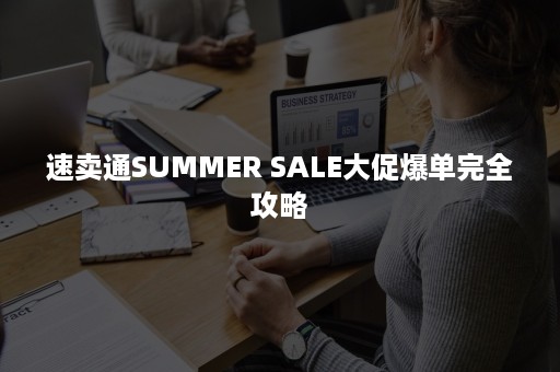 速卖通SUMMER SALE大促爆单完全攻略