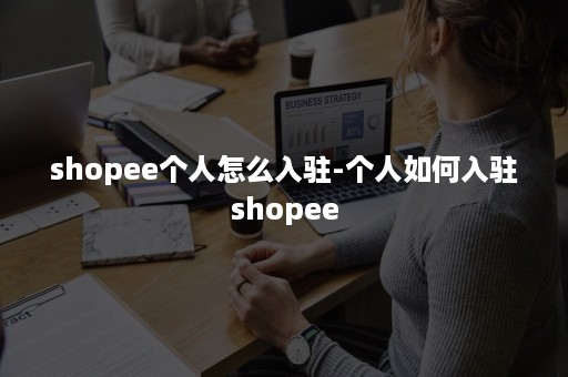 shopee个人怎么入驻-个人如何入驻shopee