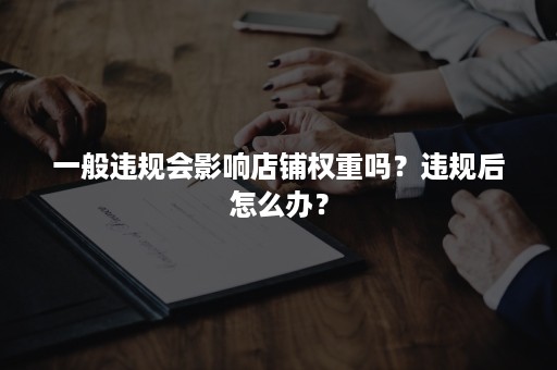 一般违规会影响店铺权重吗？违规后怎么办？