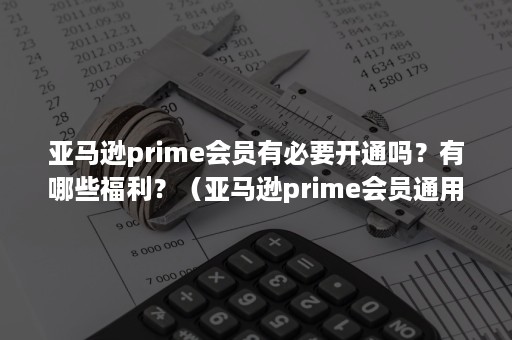 亚马逊prime会员有必要开通吗？有哪些福利？（亚马逊prime会员通用吗）