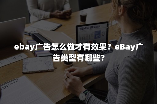 ebay广告怎么做才有效果？eBay广告类型有哪些？