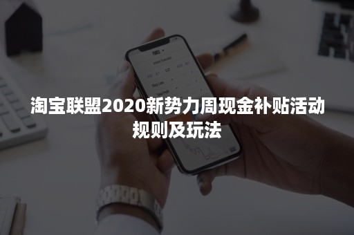 淘宝联盟2020新势力周现金补贴活动规则及玩法