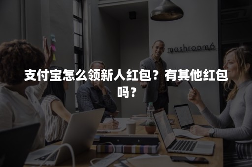 支付宝怎么领新人红包？有其他红包吗？