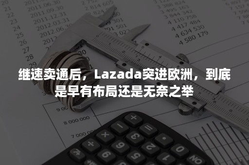 继速卖通后，Lazada突进欧洲，到底是早有布局还是无奈之举