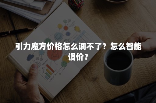 引力魔方价格怎么调不了？怎么智能调价？