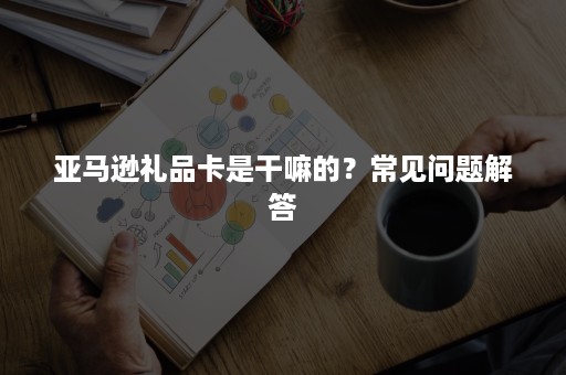 亚马逊礼品卡是干嘛的？常见问题解答