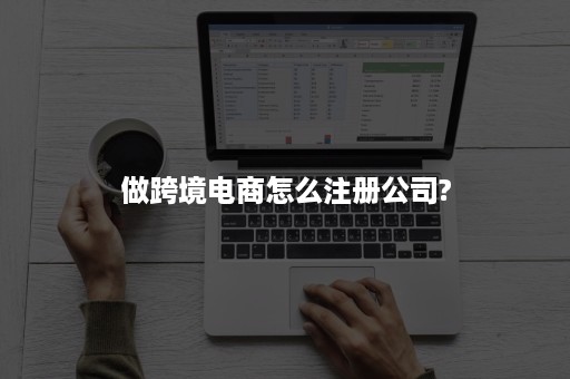 做跨境电商怎么注册公司?