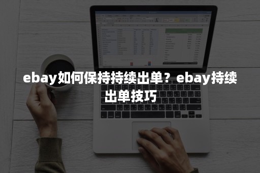 ebay如何保持持续出单？ebay持续出单技巧