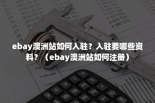 ebay澳洲站如何入驻？入驻要哪些资料？（ebay澳洲站如何注册）