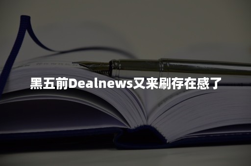 黑五前Dealnews又来刷存在感了