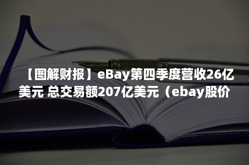 【图解财报】eBay第四季度营收26亿美元 总交易额207亿美元（ebay股价）