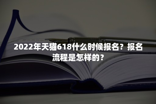 2022年天猫618什么时候报名？报名流程是怎样的？