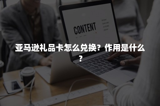 亚马逊礼品卡怎么兑换？作用是什么？