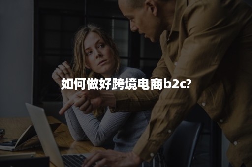 如何做好跨境电商b2c?