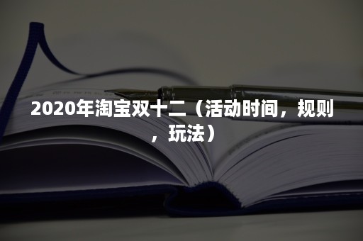 2020年淘宝双十二（活动时间，规则，玩法）