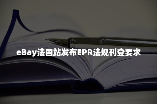 eBay法国站发布EPR法规刊登要求