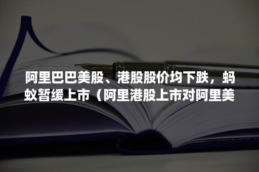 阿里巴巴美股、港股股价均下跌，蚂蚁暂缓上市（阿里港股上市对阿里美股股价影响）