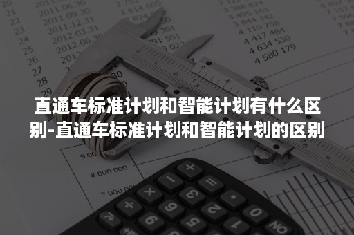 直通车标准计划和智能计划有什么区别-直通车标准计划和智能计划的区别