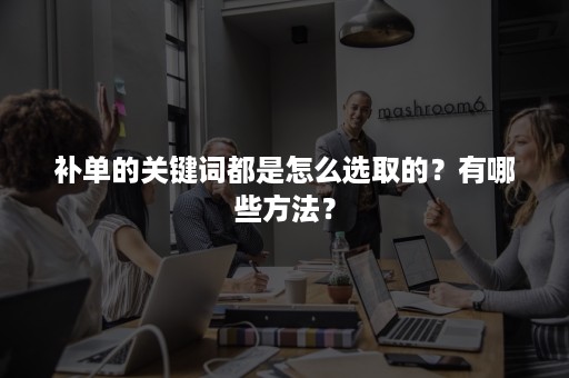 补单的关键词都是怎么选取的？有哪些方法？