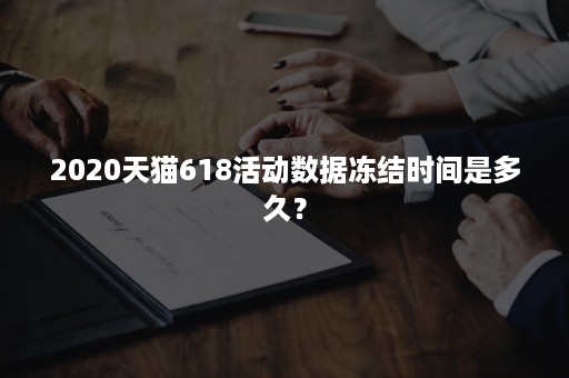 2020天猫618活动数据冻结时间是多久？