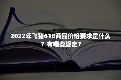 2022年飞猪618商品价格要求是什么？有哪些规定？