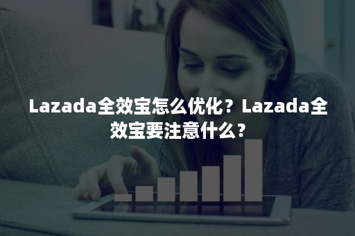 Lazada全效宝怎么优化？Lazada全效宝要注意什么？