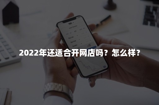 2022年还适合开网店吗？怎么样？