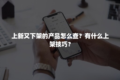 上新又下架的产品怎么查？有什么上架技巧？