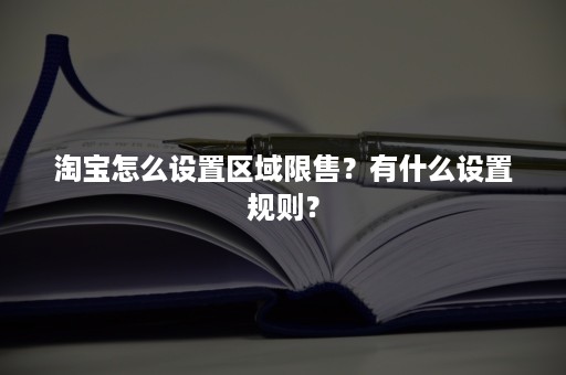 淘宝怎么设置区域限售？有什么设置规则？