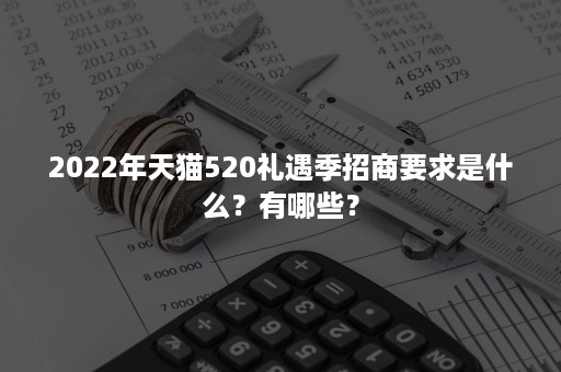 2022年天猫520礼遇季招商要求是什么？有哪些？