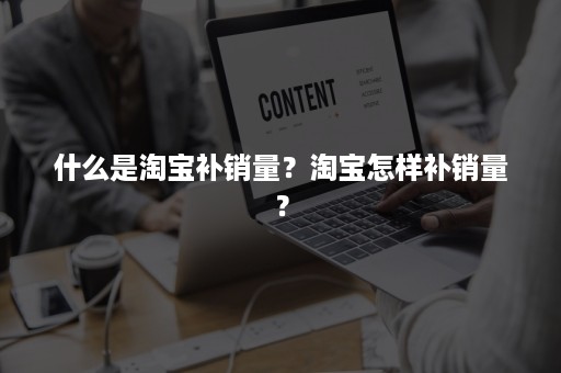 什么是淘宝补销量？淘宝怎样补销量？